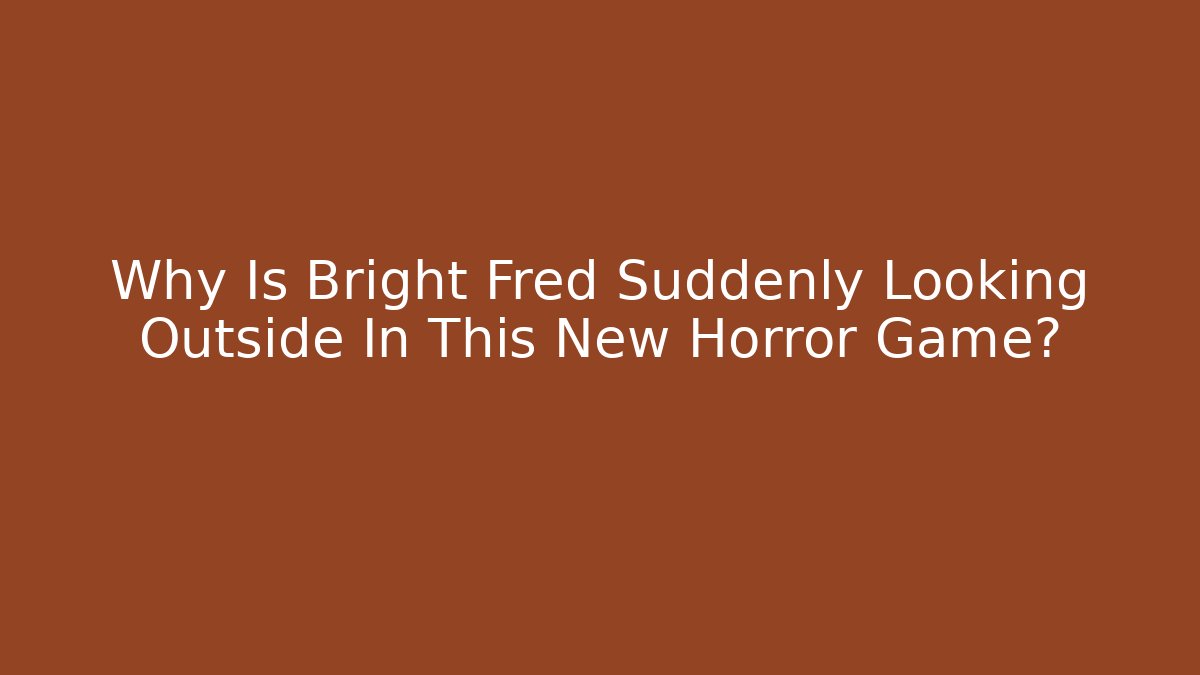 Why Is Bright Fred Suddenly Looking Outside In This New Horror Game?