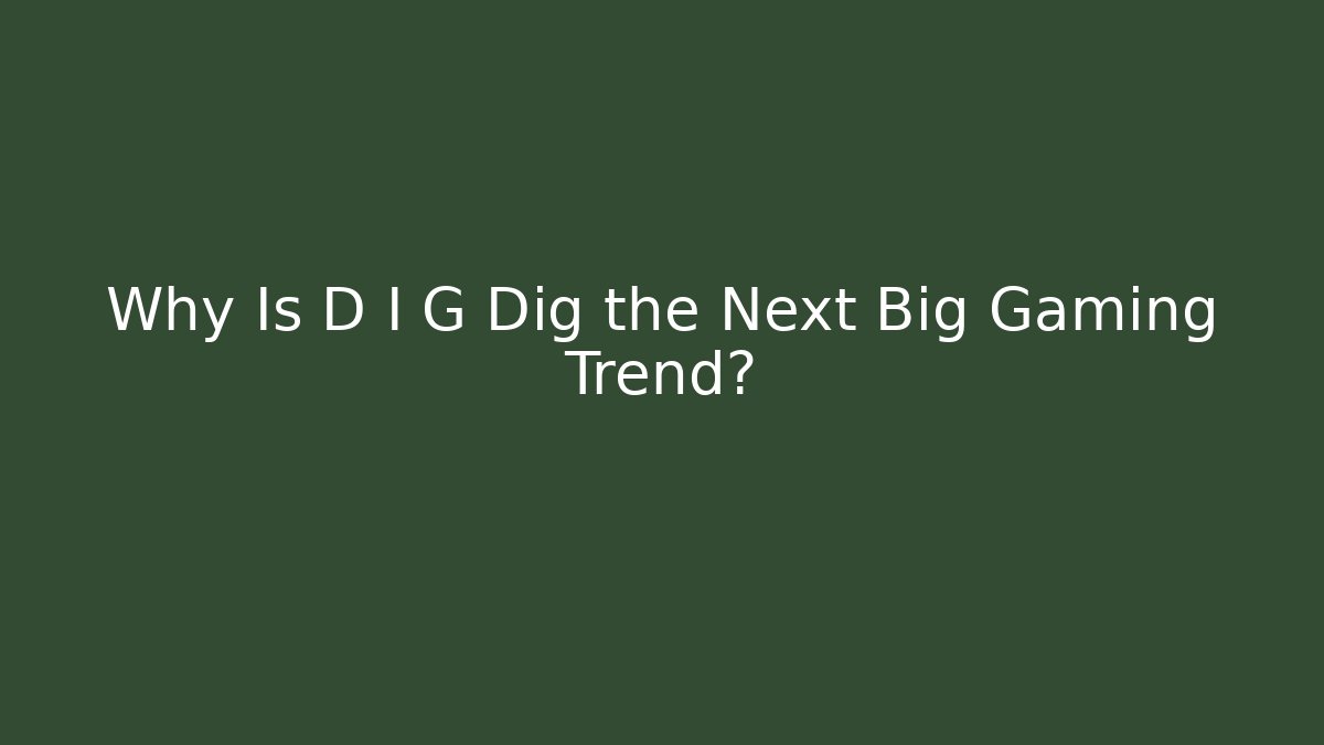 Why Is D I G Dig the Next Big Gaming Trend?