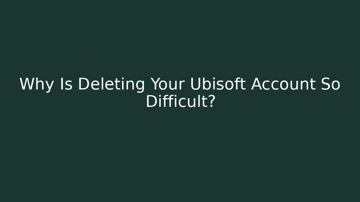 Why Is Deleting Your Ubisoft Account So Difficult?