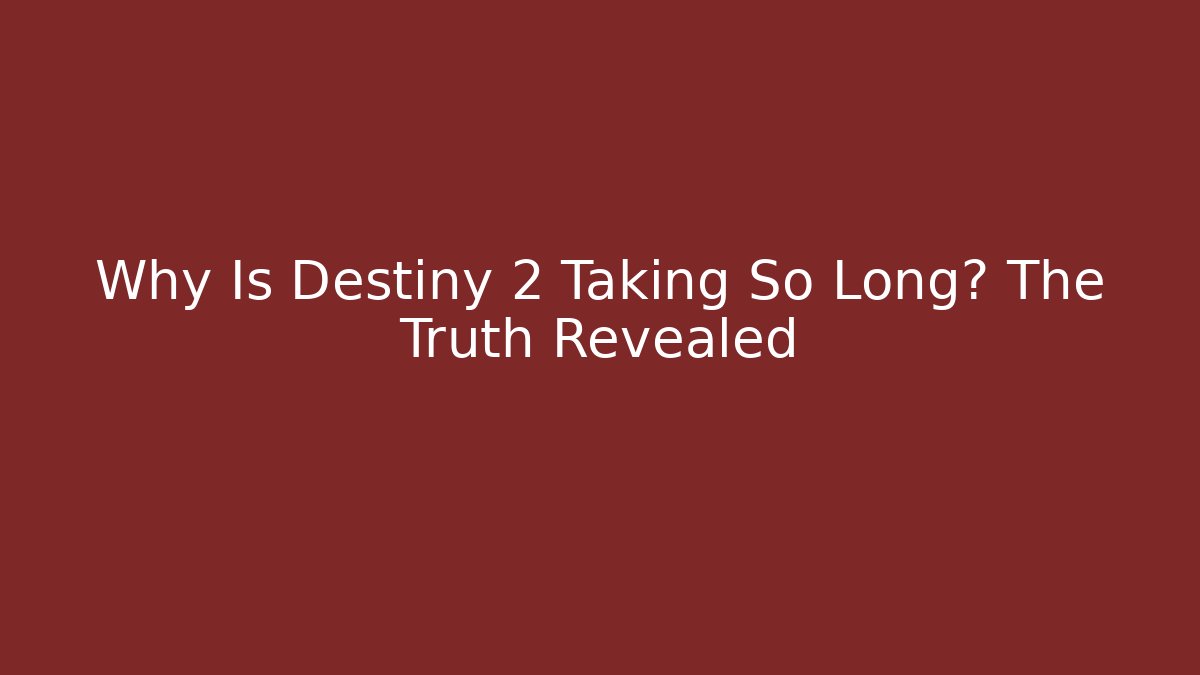 Why Is Destiny 2 Taking So Long? The Truth Revealed