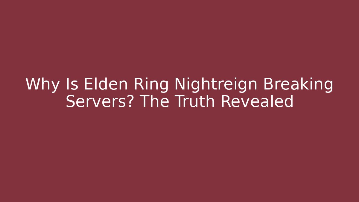 Why Is Elden Ring Nightreign Breaking Servers? The Truth Revealed
