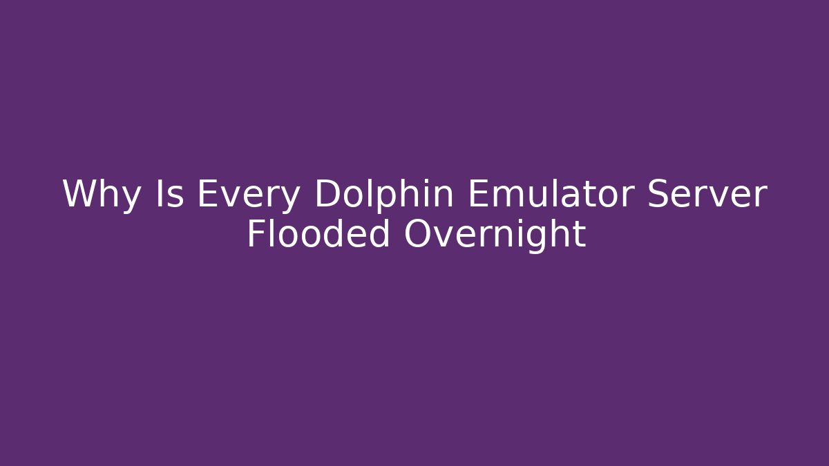 Why Is Every Dolphin Emulator Server Flooded Overnight