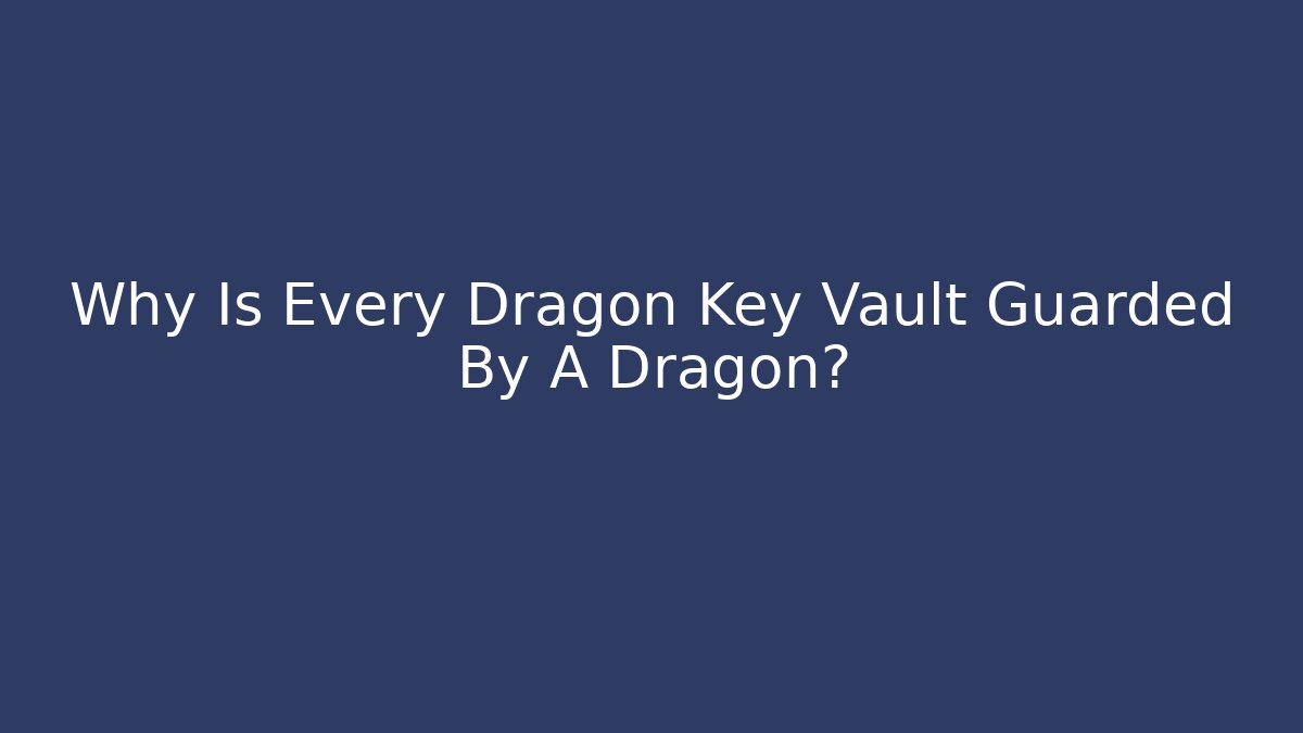 Why Is Every Dragon Key Vault Guarded By A Dragon? - Sports History Weekly