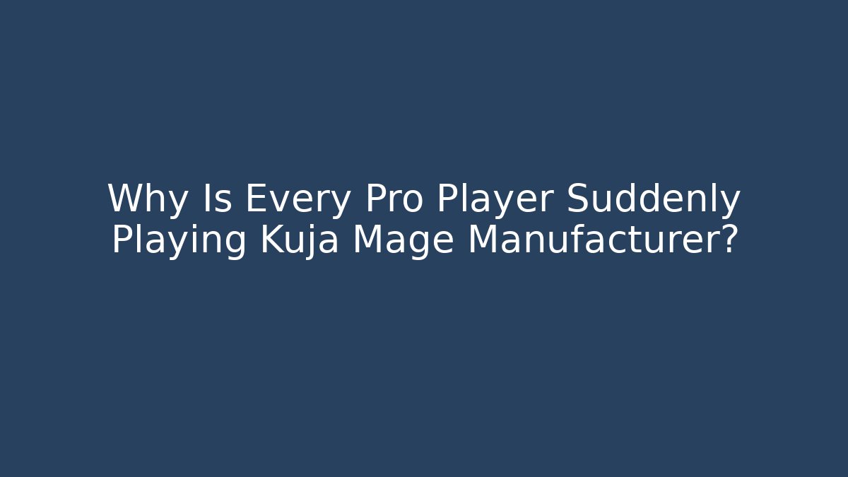 Why Is Every Pro Player Suddenly Playing Kuja Mage Manufacturer?