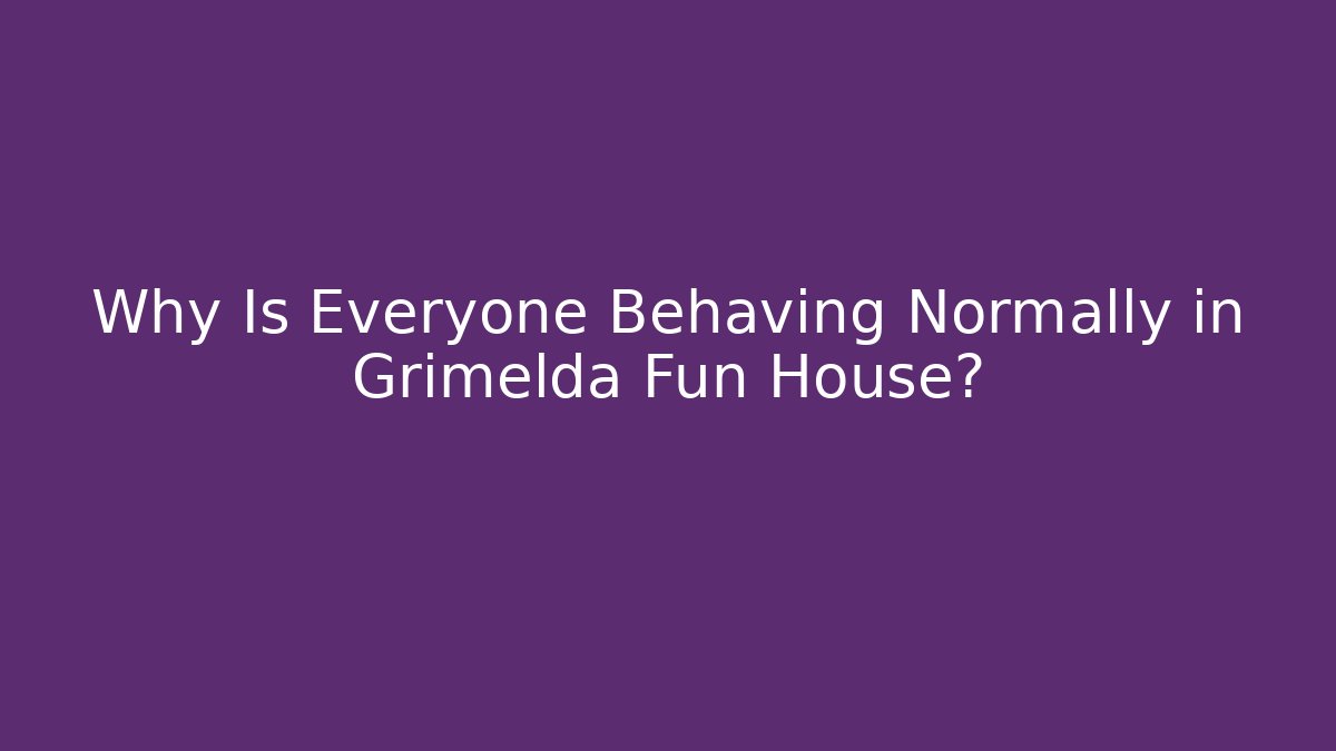 Why Is Everyone Behaving Normally in Grimelda Fun House?
