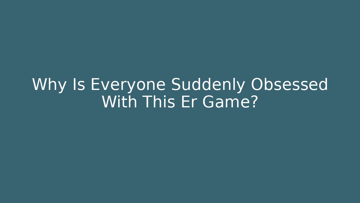 Why Is Everyone Suddenly Obsessed With This Er Game?
