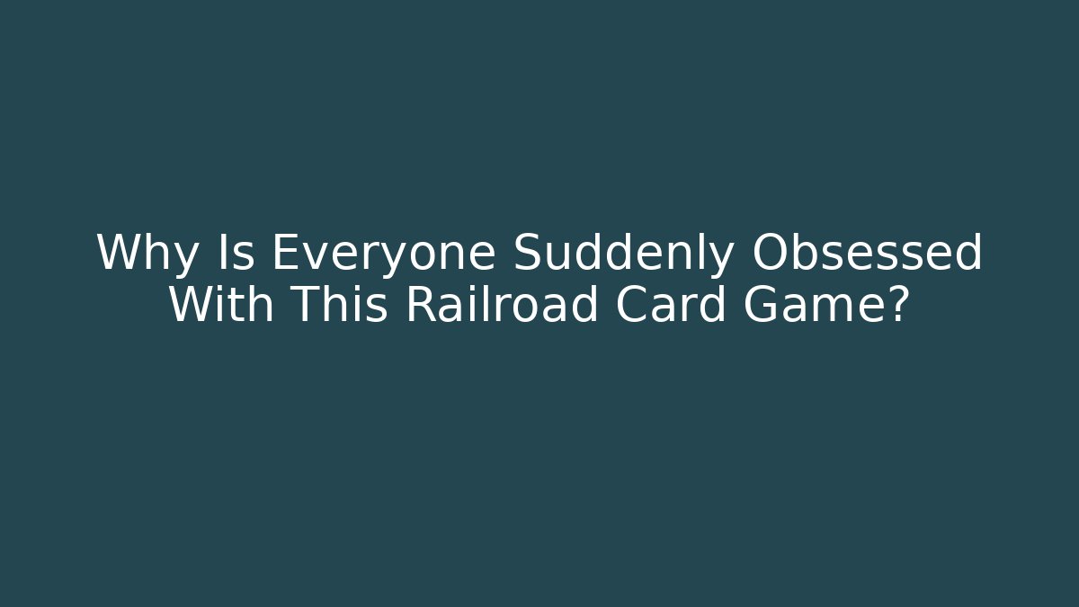 Why Is Everyone Suddenly Obsessed With This Railroad Card Game?