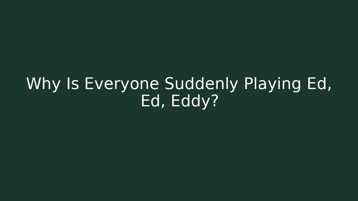 Why Is Everyone Suddenly Playing Ed, Ed, Eddy?