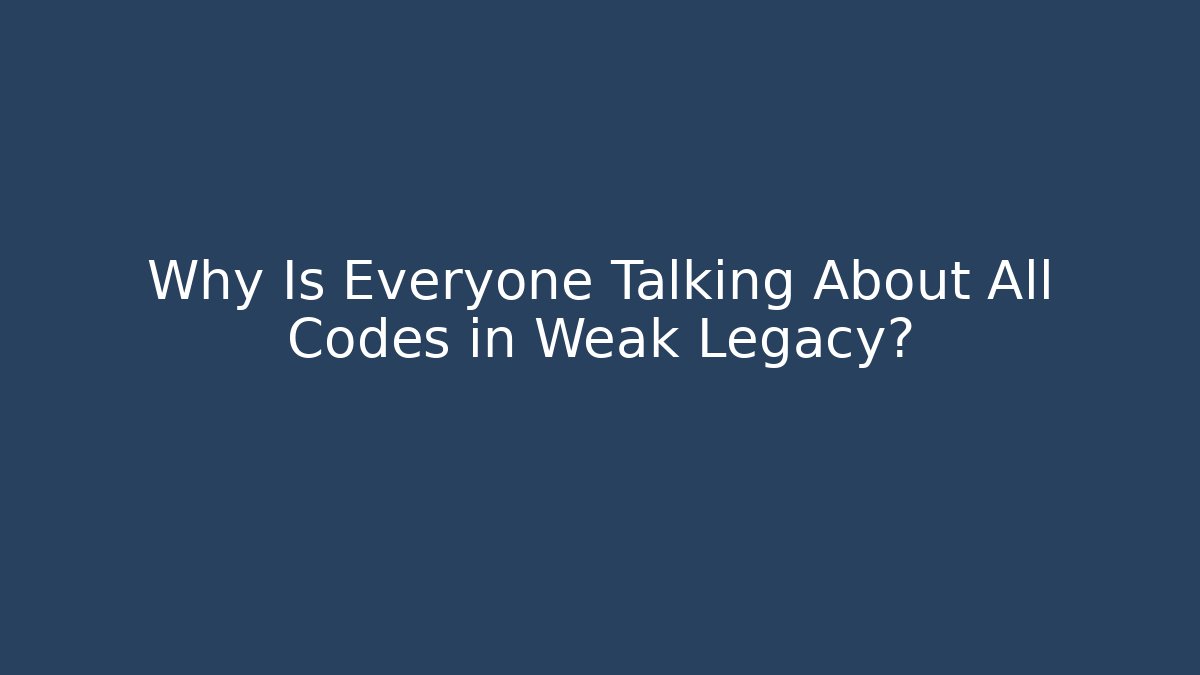 Why Is Everyone Talking About All Codes in Weak Legacy?
