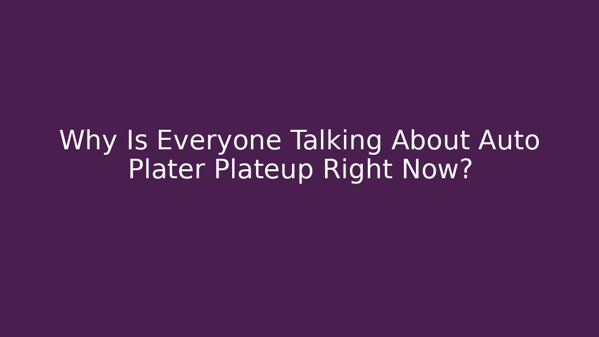 Why Is Everyone Talking About Auto Plater Plateup Right Now?