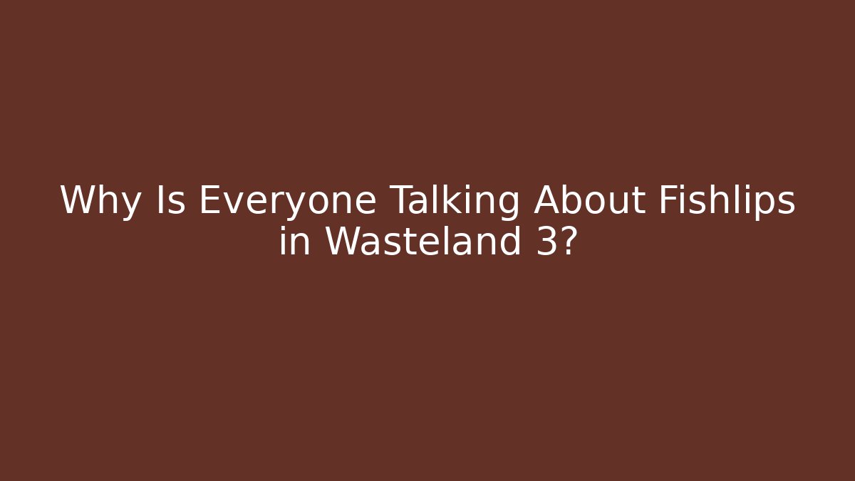 Why Is Everyone Talking About Fishlips in Wasteland 3?