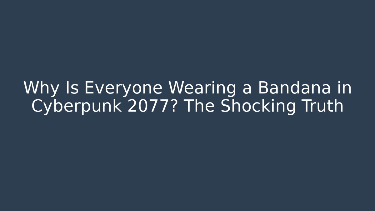 Why Is Everyone Wearing a Bandana in Cyberpunk 2077? The Shocking Truth