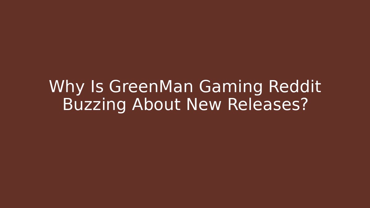 Why Is GreenMan Gaming Reddit Buzzing About New Releases?