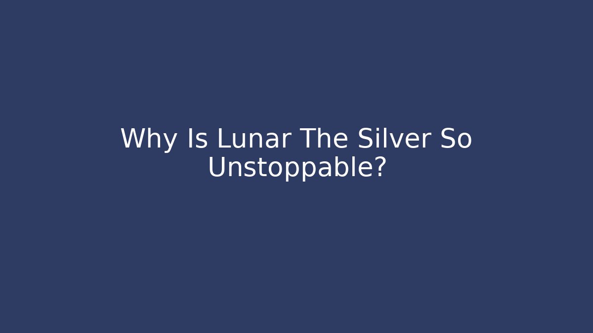 Why Is Lunar The Silver So Unstoppable?