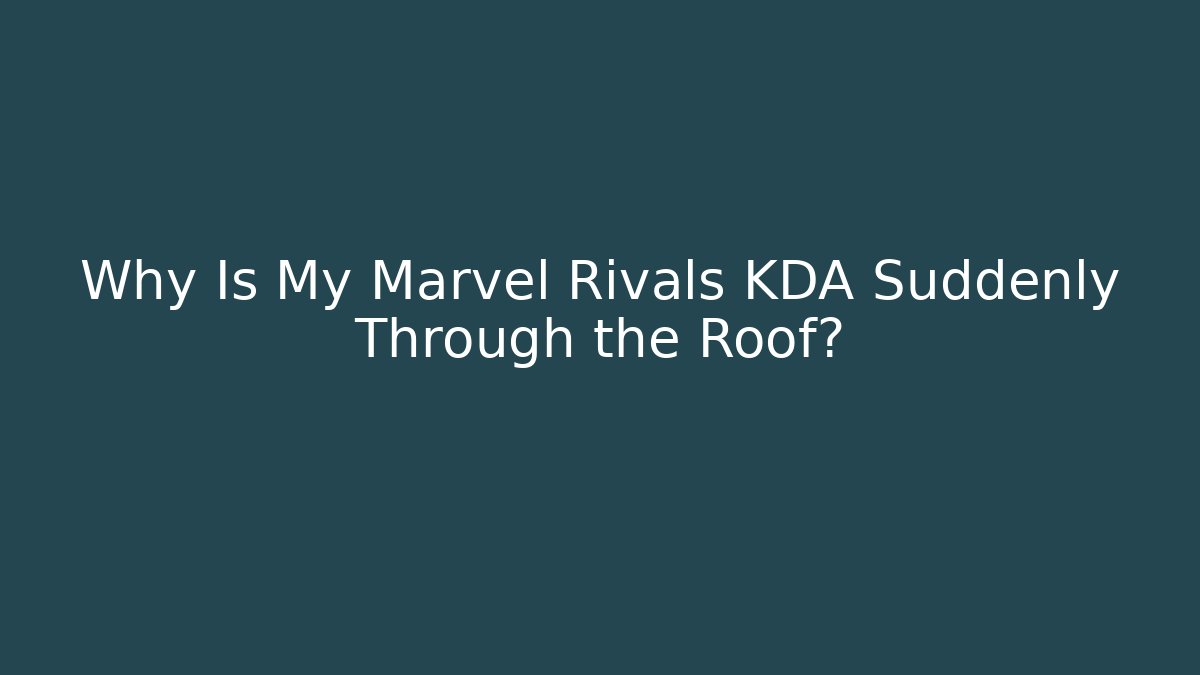Why Is My Marvel Rivals KDA Suddenly Through the Roof?