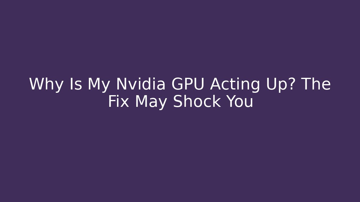 Why Is My Nvidia GPU Acting Up? The Fix May Shock You - Sports History Weekly