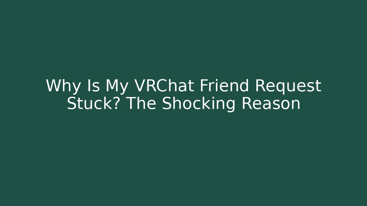 Why Is My VRChat Friend Request Stuck? The Shocking Reason