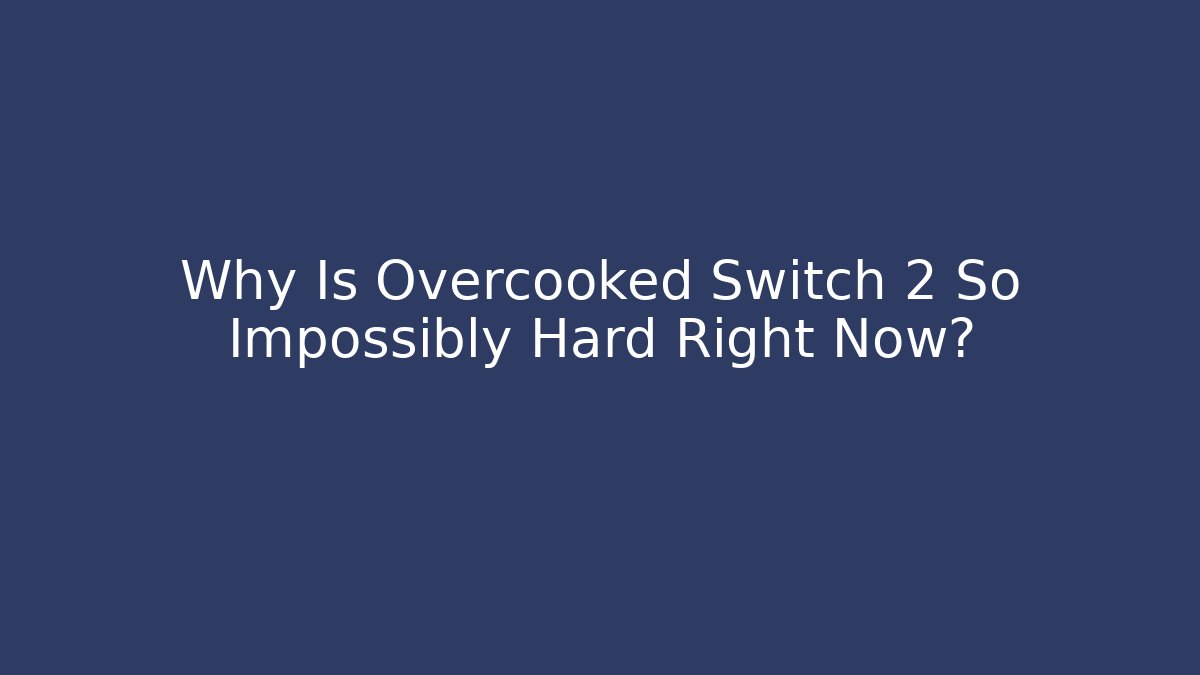 Why Is Overcooked Switch 2 So Impossibly Hard Right Now? - Sports History Weekly
