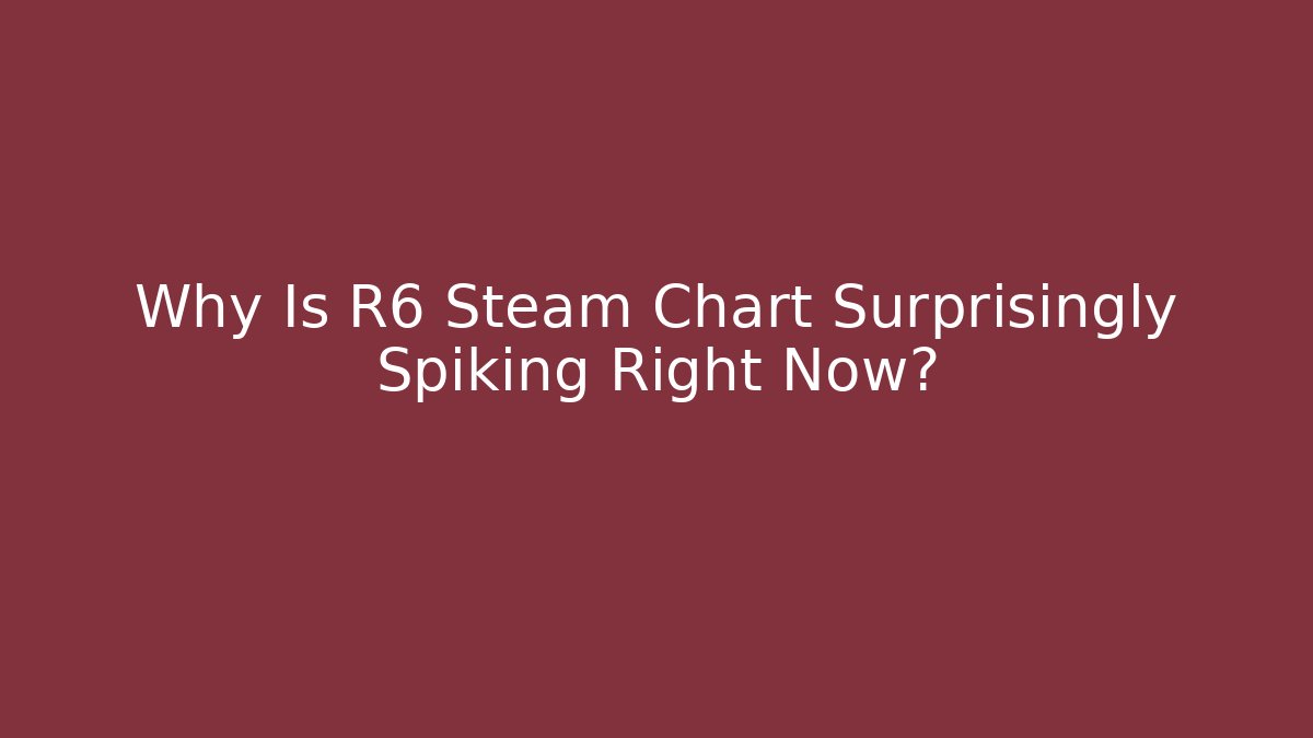 Why Is R6 Steam Chart Surprisingly Spiking Right Now?