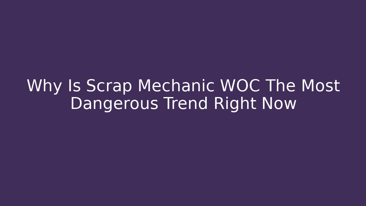 Why Is Scrap Mechanic WOC The Most Dangerous Trend Right Now