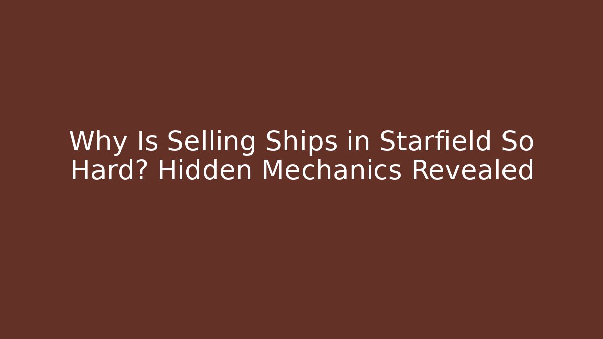 Why Is Selling Ships in Starfield So Hard? Hidden Mechanics Revealed
