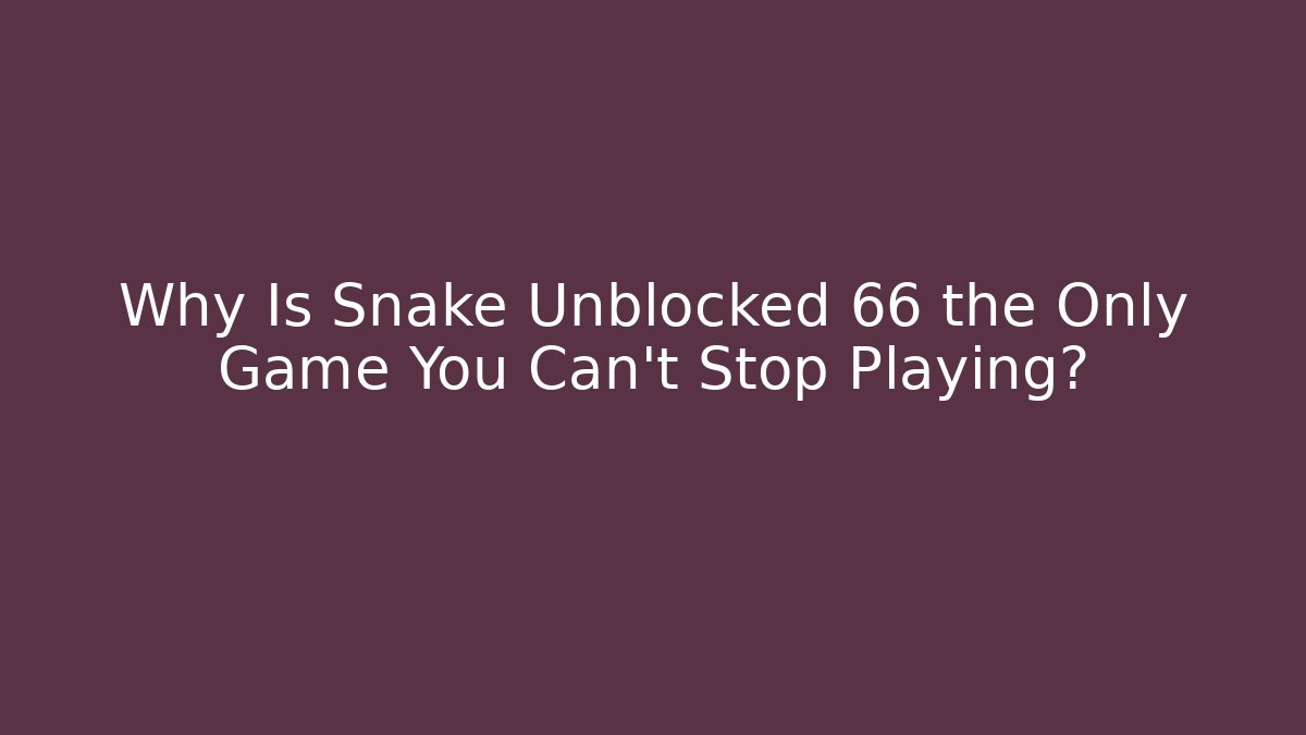Why Is Snake Unblocked 66 the Only Game You Can’t Stop Playing?