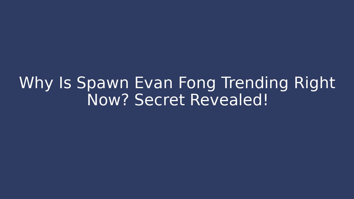 Why Is Spawn Evan Fong Trending Right Now? Secret Revealed!