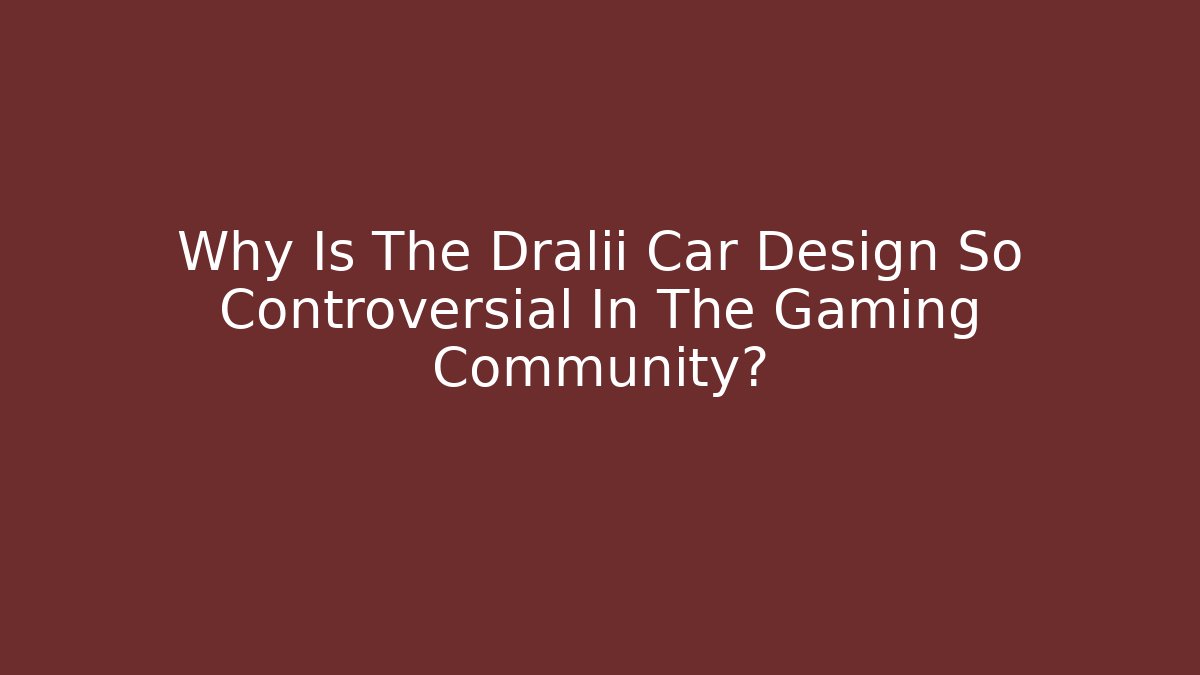 Why Is The Dralii Car Design So Controversial In The Gaming Community? - Sports History Weekly