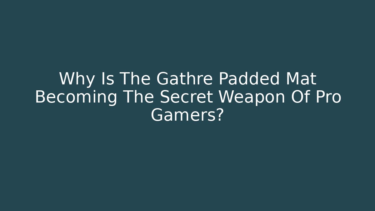 Why Is The Gathre Padded Mat Becoming The Secret Weapon Of Pro Gamers?