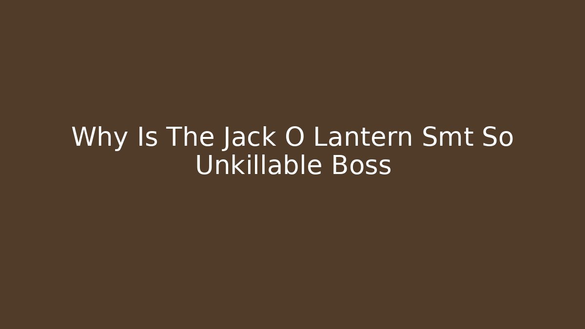Why Is The Jack O Lantern Smt So Unkillable Boss
