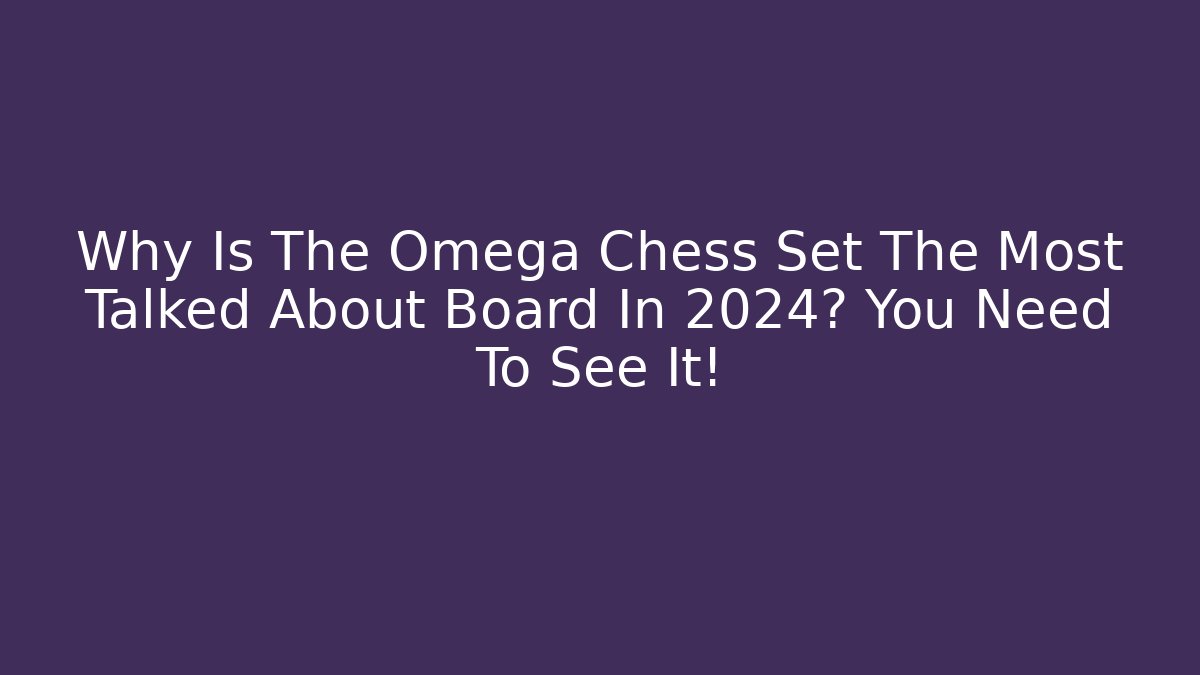 Why Is The Omega Chess Set The Most Talked About Board In 2024? You Need To See It!