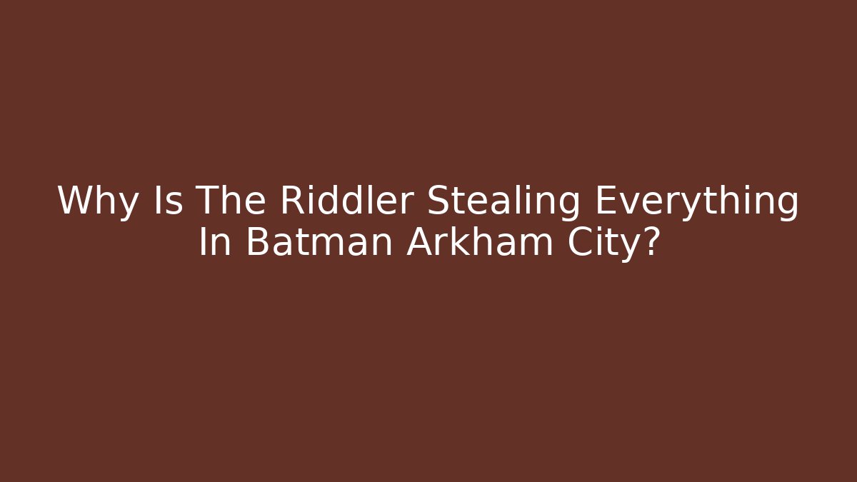 Why Is The Riddler Stealing Everything In Batman Arkham City?