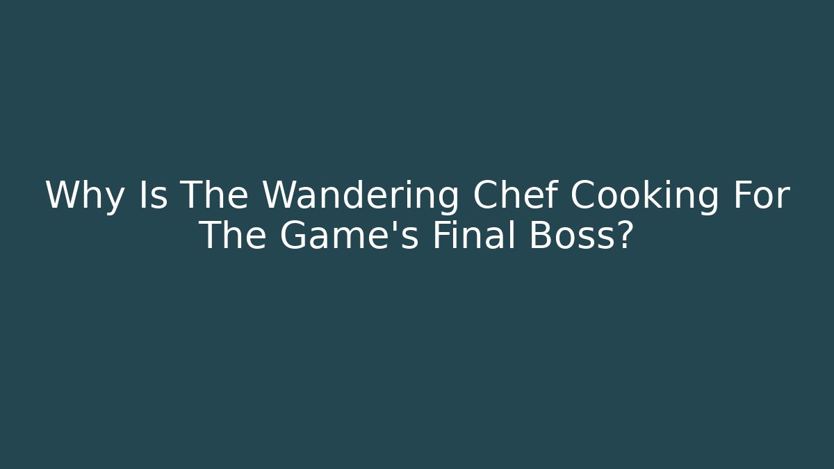 Why Is The Wandering Chef Cooking For The Game's Final Boss?