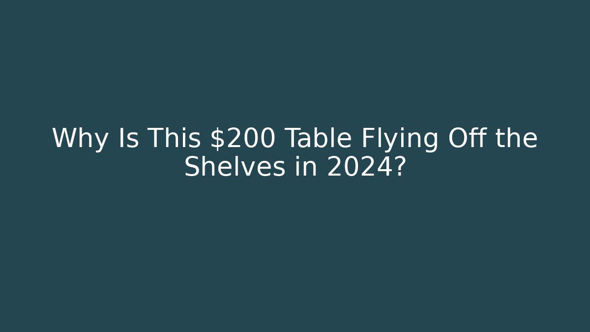 Why Is This $200 Table Flying Off the Shelves in 2024?