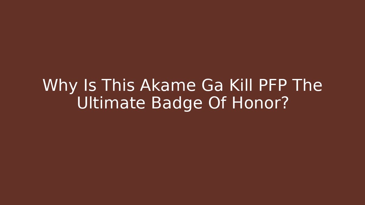 Why Is This Akame Ga Kill PFP The Ultimate Badge Of Honor?