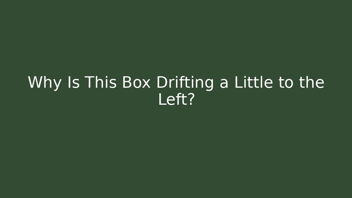 Why Is This Box Drifting a Little to the Left?
