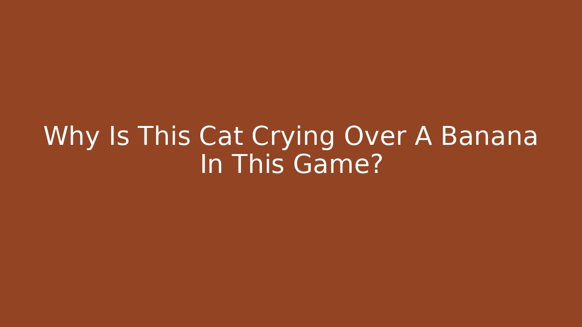 Why Is This Cat Crying Over A Banana In This Game?