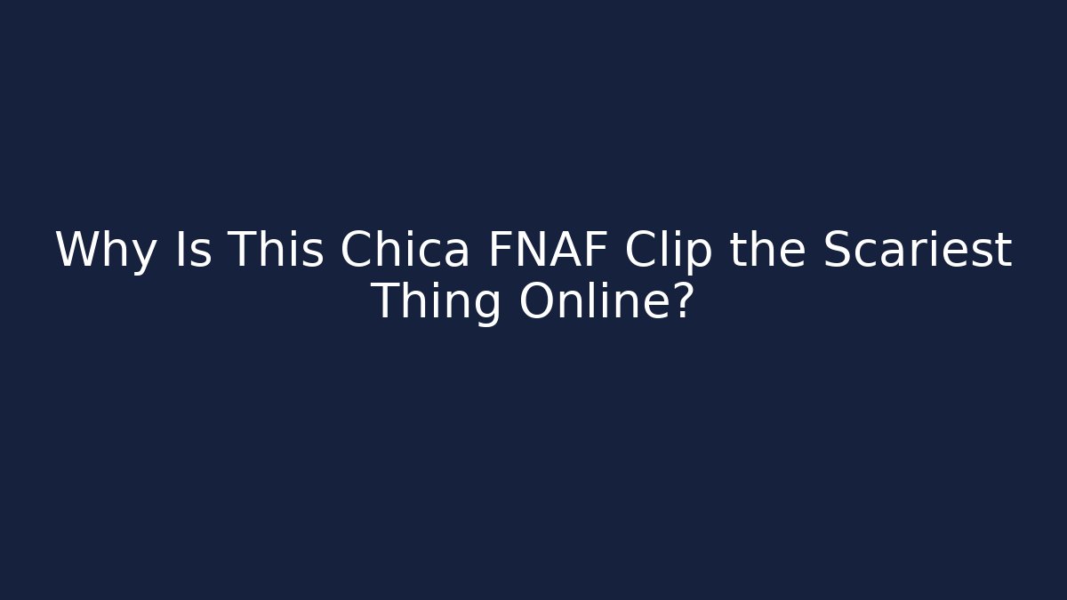 Why Is This Chica FNAF Clip the Scariest Thing Online?