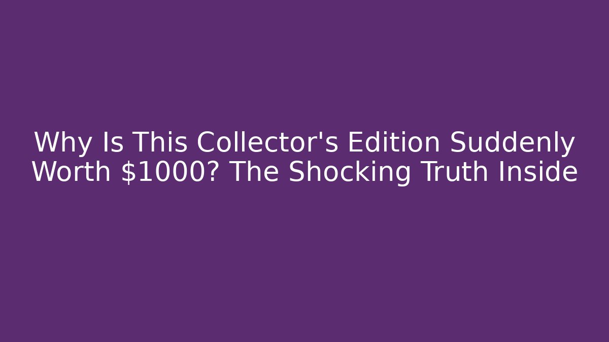 Why Is This Collector's Edition Suddenly Worth $1000? The Shocking Truth Inside