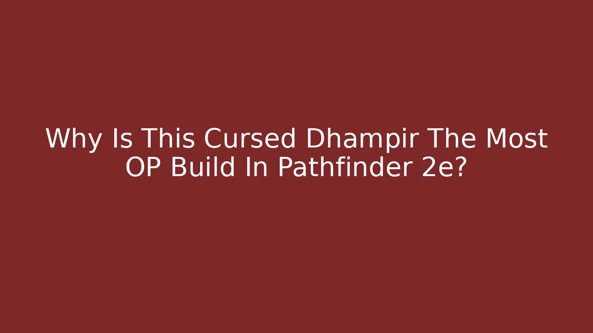 Why Is This Cursed Dhampir The Most OP Build In Pathfinder 2e?