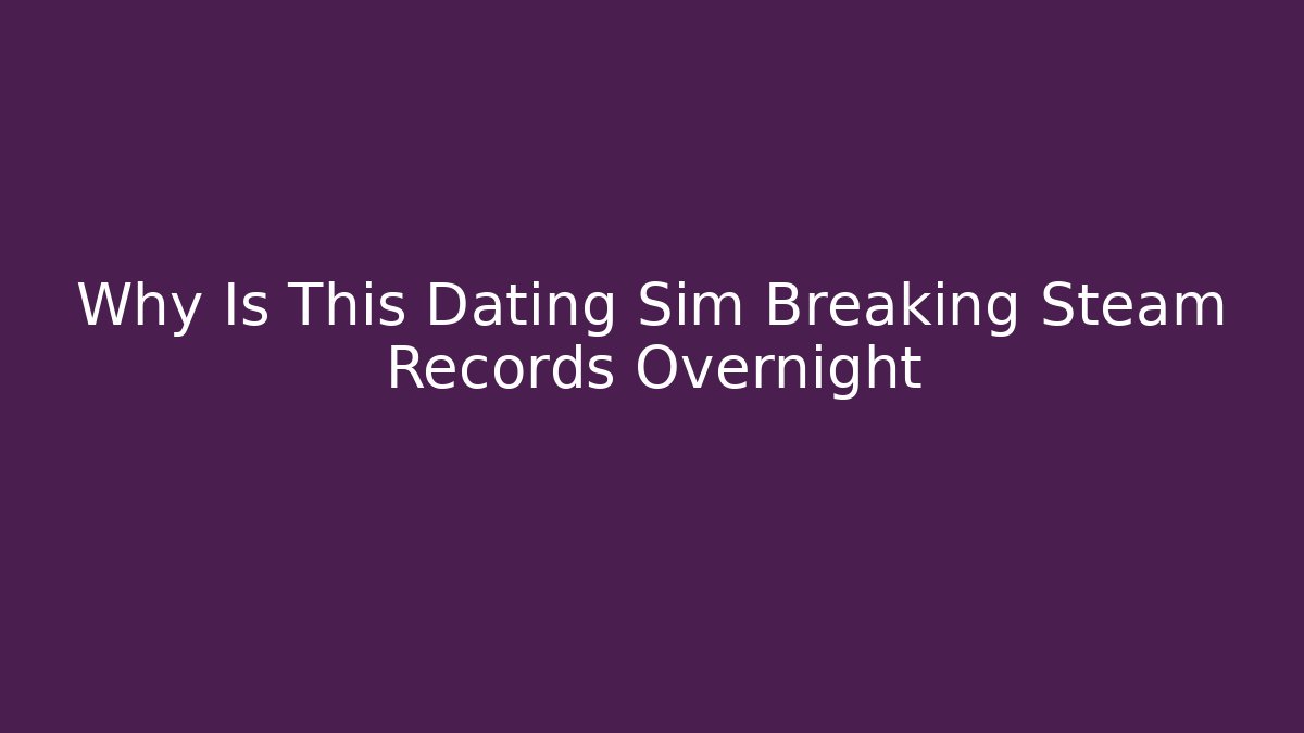 Why Is This Dating Sim Breaking Steam Records Overnight