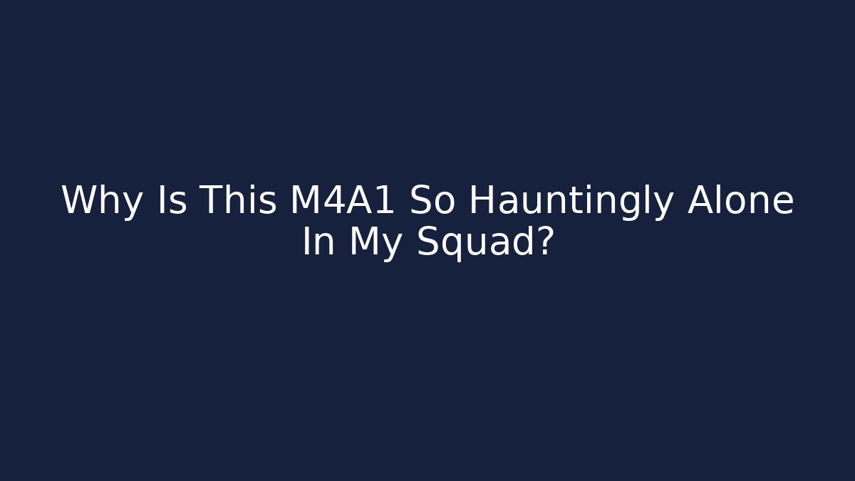 Why Is This M4A1 So Hauntingly Alone In My Squad? - Sports History Weekly