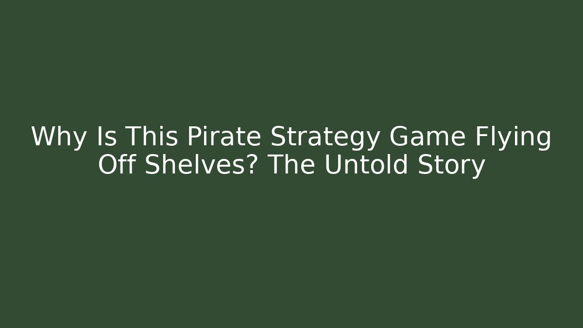 Why Is This Pirate Strategy Game Flying Off Shelves? The Untold Story