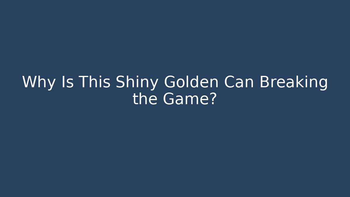 Why Is This Shiny Golden Can Breaking the Game?
