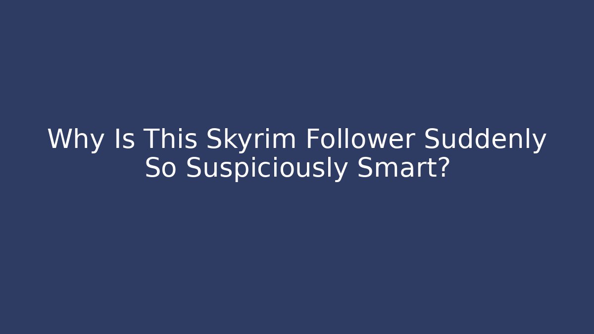 Why Is This Skyrim Follower Suddenly So Suspiciously Smart?