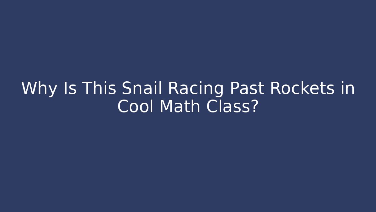 Why Is This Snail Racing Past Rockets in Cool Math Class?