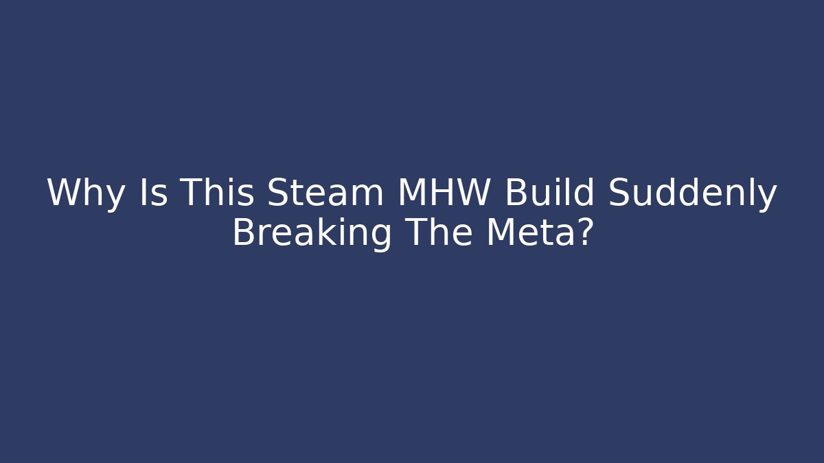 Why Is This Steam MHW Build Suddenly Breaking The Meta?