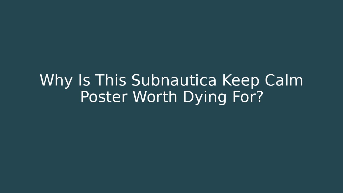 Why Is This Subnautica Keep Calm Poster Worth Dying For?