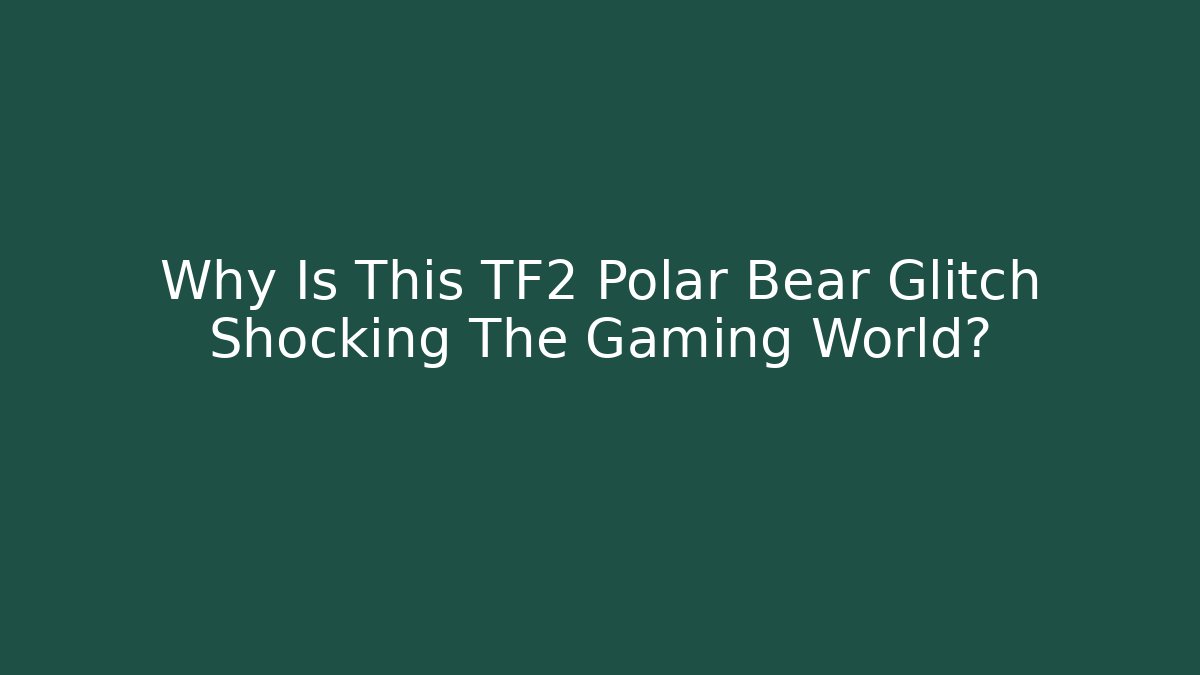 Why Is This TF2 Polar Bear Glitch Shocking The Gaming World?