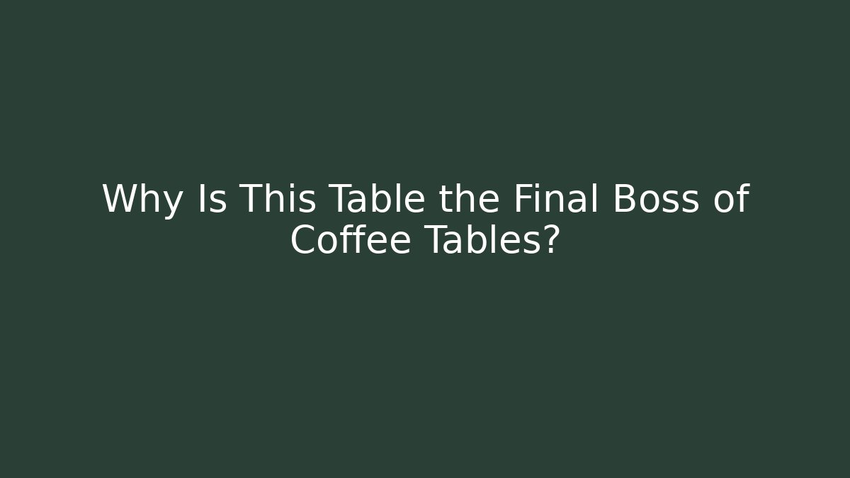 Why Is This Table the Final Boss of Coffee Tables?